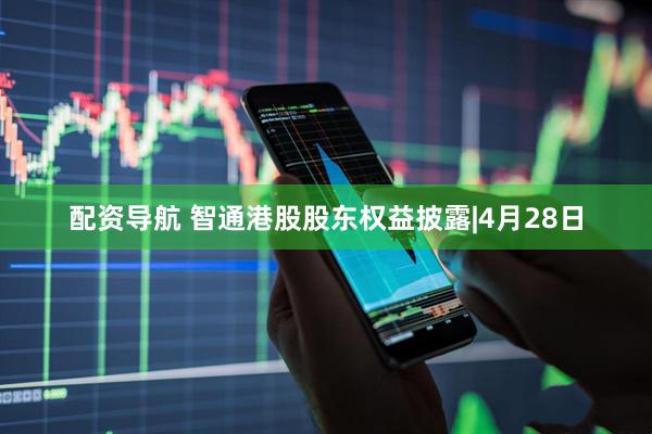 配资导航 智通港股股东权益披露|4月28日