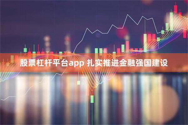 股票杠杆平台app 扎实推进金融强国建设