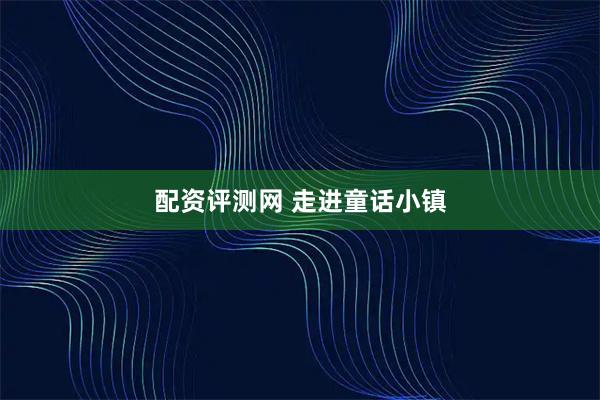 配资评测网 走进童话小镇