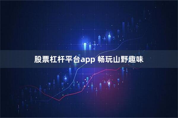 股票杠杆平台app 畅玩山野趣味