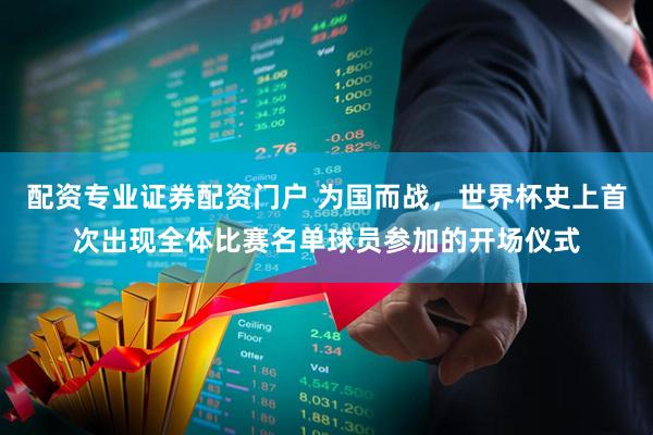 配资专业证券配资门户 为国而战，世界杯史上首次出现全体比赛名单球员参加的开场仪式