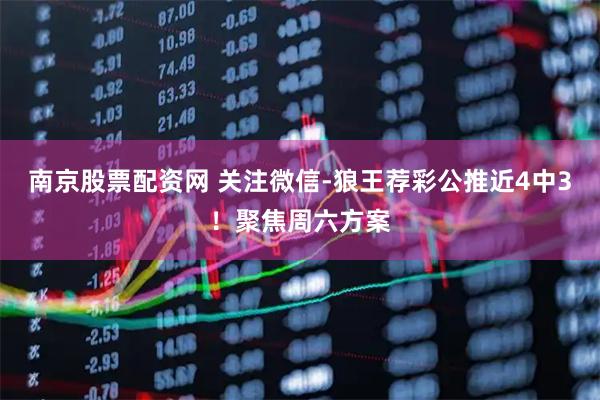 南京股票配资网 关注微信-狼王荐彩公推近4中3！聚焦周六方案