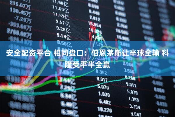安全配资平台 相同盘口：伯恩茅斯让半球全输 科隆受平半全赢